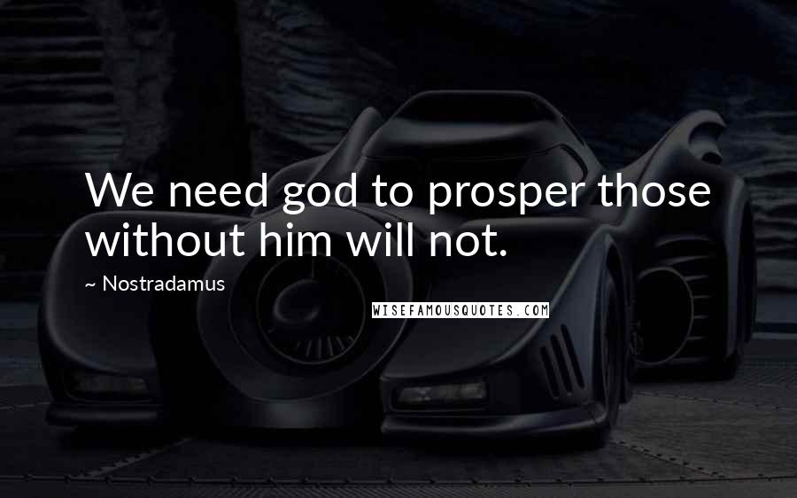 Nostradamus Quotes: We need god to prosper those without him will not.
