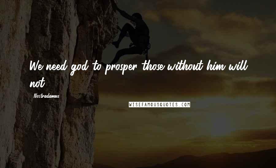 Nostradamus Quotes: We need god to prosper those without him will not.