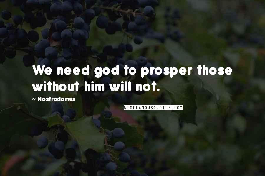 Nostradamus Quotes: We need god to prosper those without him will not.