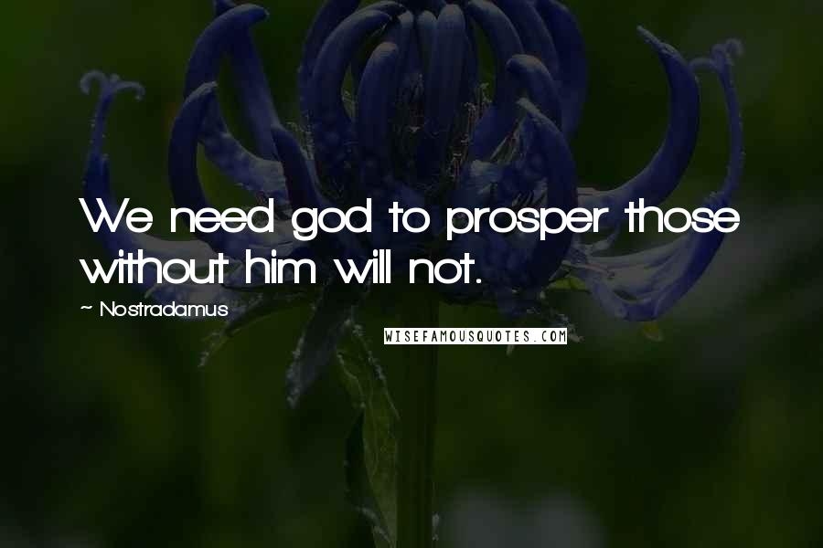 Nostradamus Quotes: We need god to prosper those without him will not.