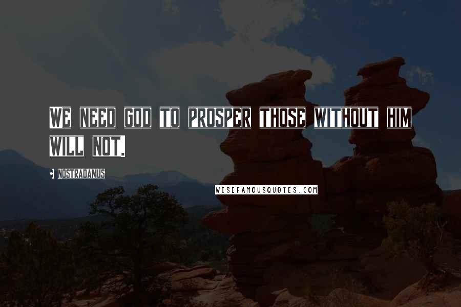 Nostradamus Quotes: We need god to prosper those without him will not.