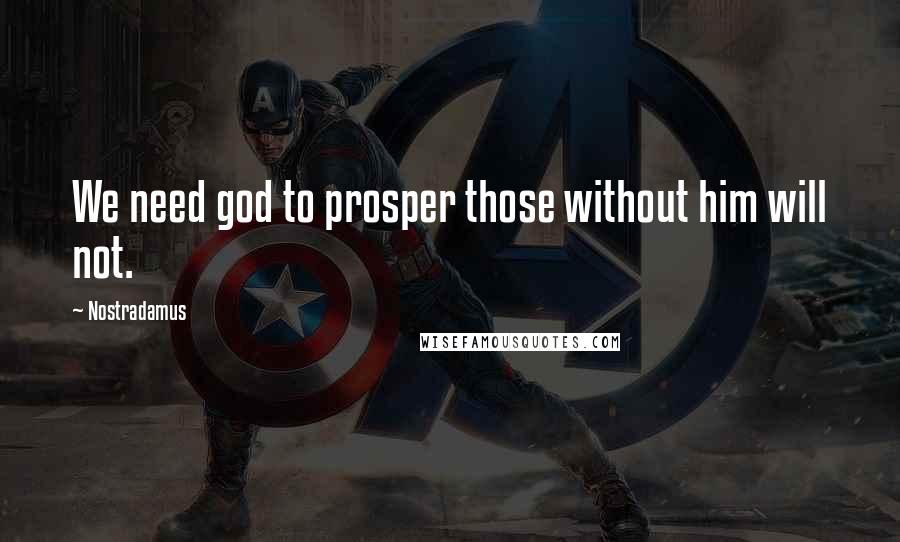 Nostradamus Quotes: We need god to prosper those without him will not.
