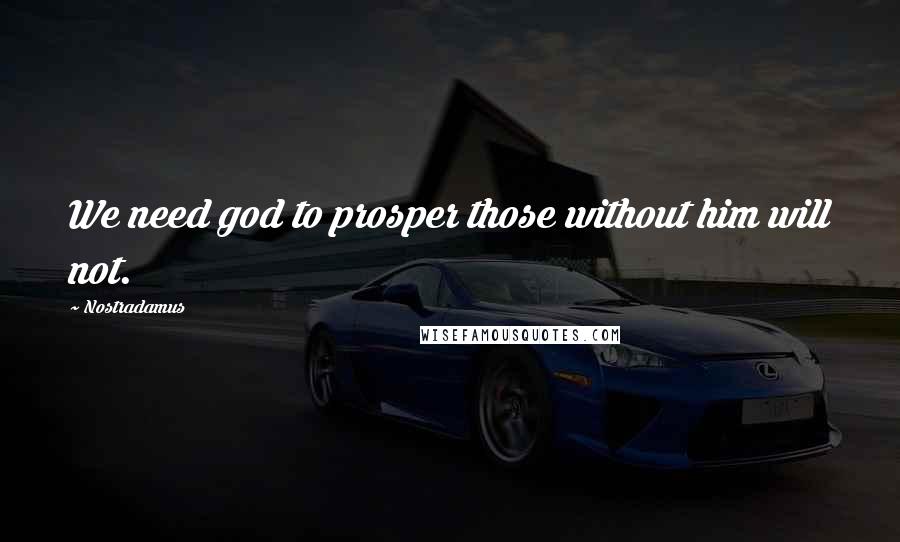 Nostradamus Quotes: We need god to prosper those without him will not.
