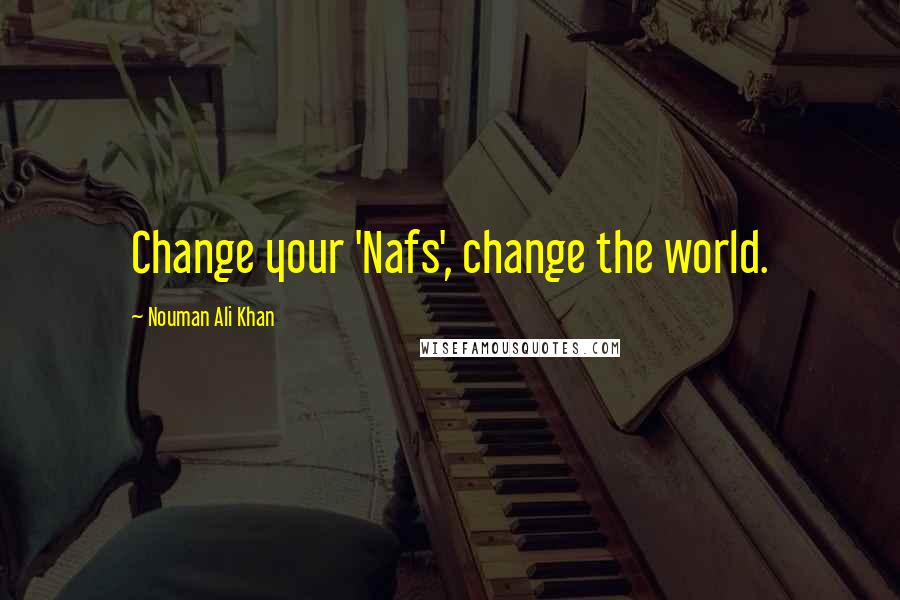Nouman Ali Khan Quotes: Change your 'Nafs', change the world.