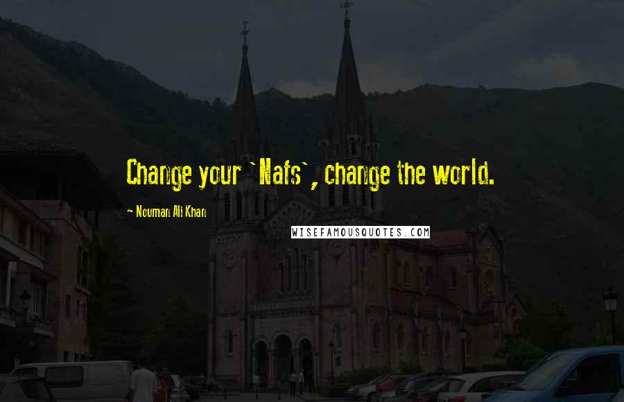 Nouman Ali Khan Quotes: Change your 'Nafs', change the world.