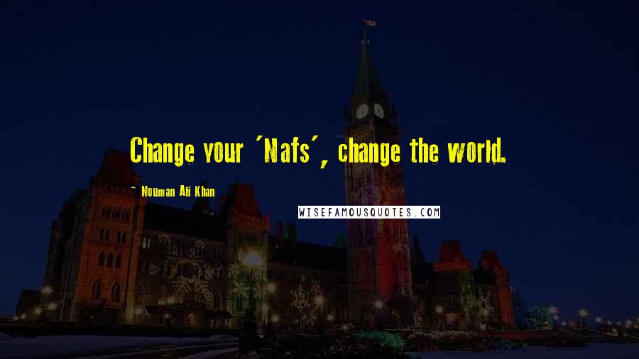 Nouman Ali Khan Quotes: Change your 'Nafs', change the world.