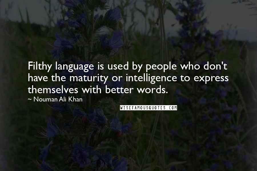 Nouman Ali Khan Quotes: Filthy language is used by people who don't have the maturity or intelligence to express themselves with better words.