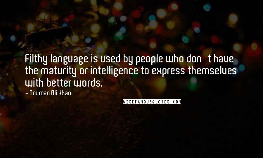 Nouman Ali Khan Quotes: Filthy language is used by people who don't have the maturity or intelligence to express themselves with better words.