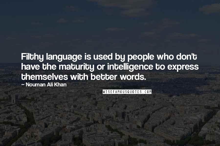 Nouman Ali Khan Quotes: Filthy language is used by people who don't have the maturity or intelligence to express themselves with better words.