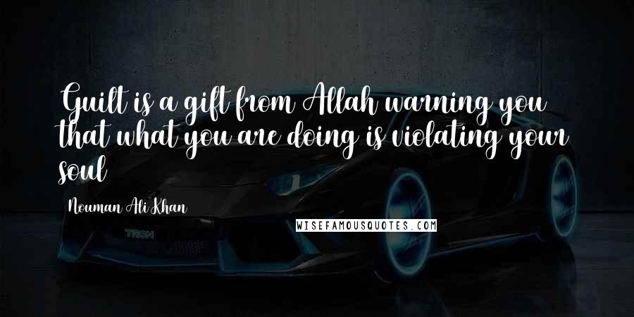 Nouman Ali Khan Quotes: Guilt is a gift from Allah warning you that what you are doing is violating your soul