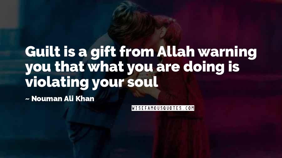 Nouman Ali Khan Quotes: Guilt is a gift from Allah warning you that what you are doing is violating your soul