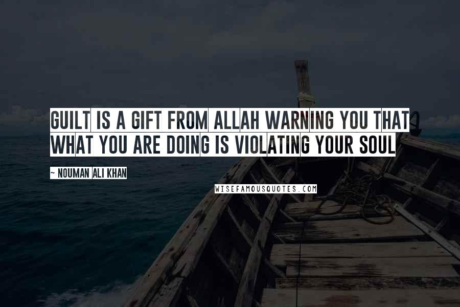 Nouman Ali Khan Quotes: Guilt is a gift from Allah warning you that what you are doing is violating your soul