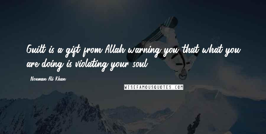 Nouman Ali Khan Quotes: Guilt is a gift from Allah warning you that what you are doing is violating your soul