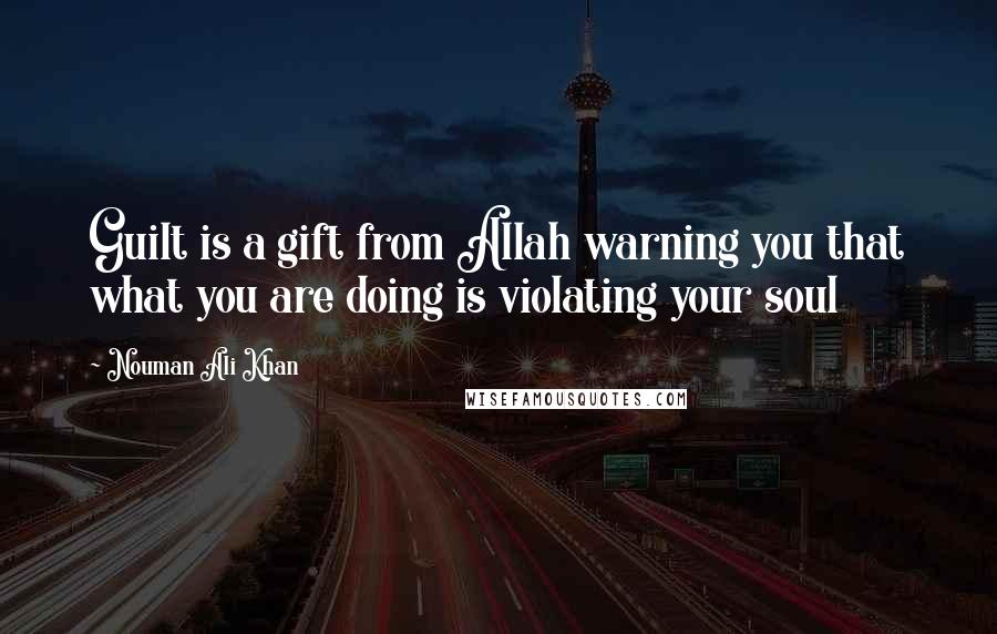 Nouman Ali Khan Quotes: Guilt is a gift from Allah warning you that what you are doing is violating your soul