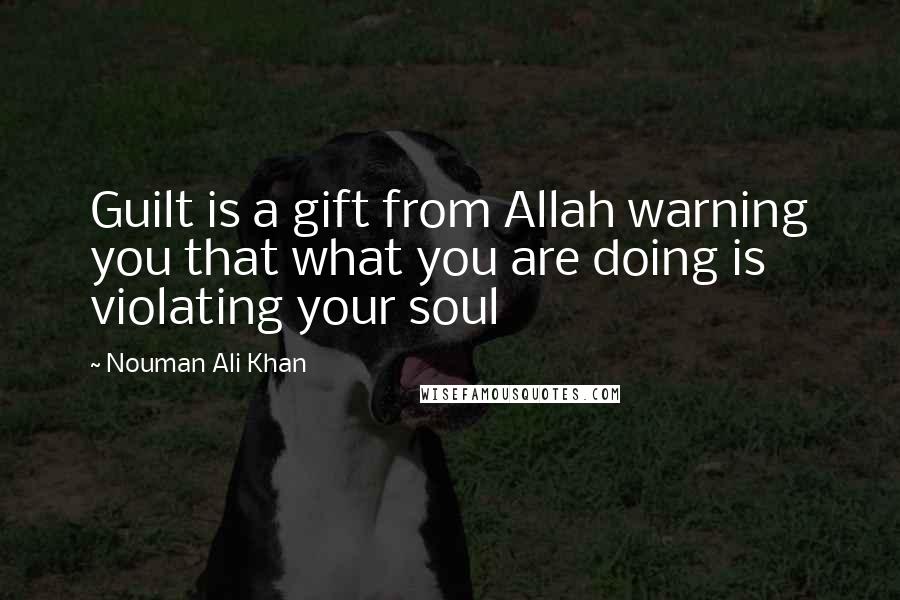 Nouman Ali Khan Quotes: Guilt is a gift from Allah warning you that what you are doing is violating your soul