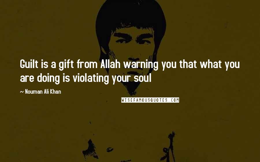 Nouman Ali Khan Quotes: Guilt is a gift from Allah warning you that what you are doing is violating your soul