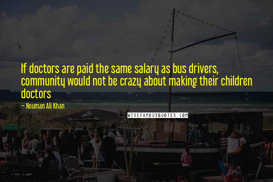Nouman Ali Khan Quotes: If doctors are paid the same salary as bus drivers, community would not be crazy about making their children doctors
