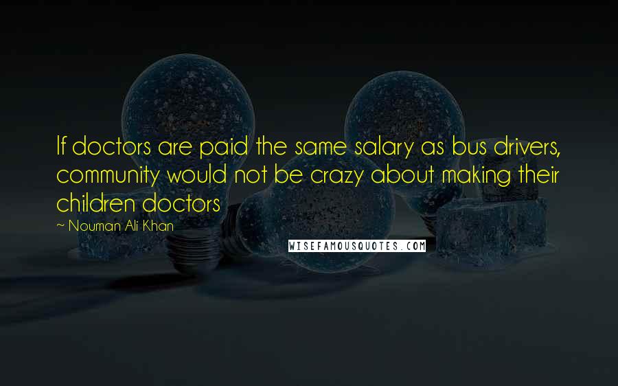 Nouman Ali Khan Quotes: If doctors are paid the same salary as bus drivers, community would not be crazy about making their children doctors