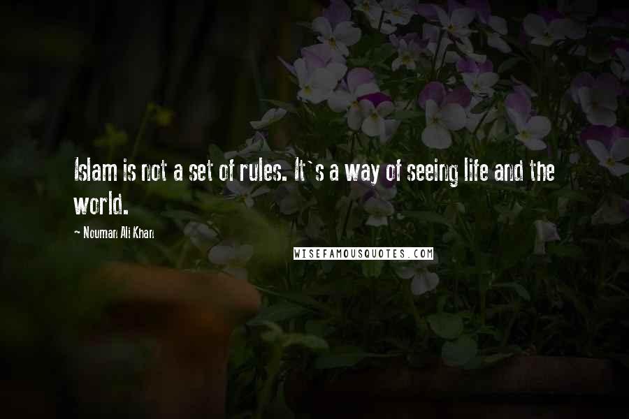 Nouman Ali Khan Quotes: Islam is not a set of rules. It's a way of seeing life and the world.