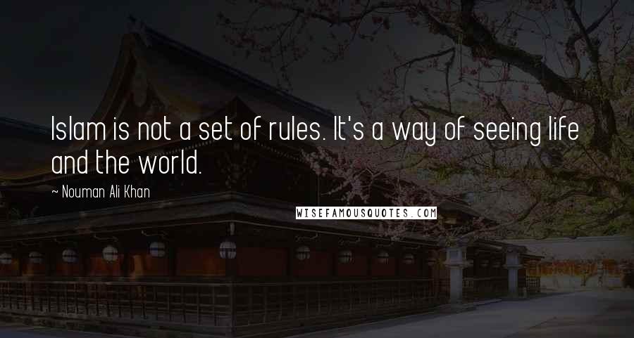 Nouman Ali Khan Quotes: Islam is not a set of rules. It's a way of seeing life and the world.