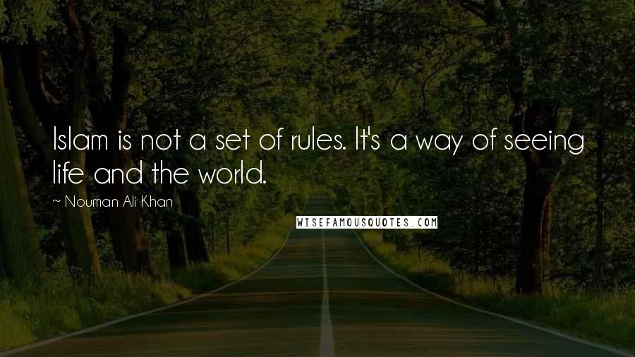 Nouman Ali Khan Quotes: Islam is not a set of rules. It's a way of seeing life and the world.