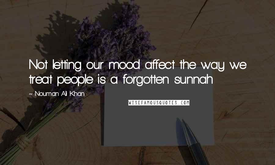 Nouman Ali Khan Quotes: Not letting our mood affect the way we treat people is a forgotten sunnah