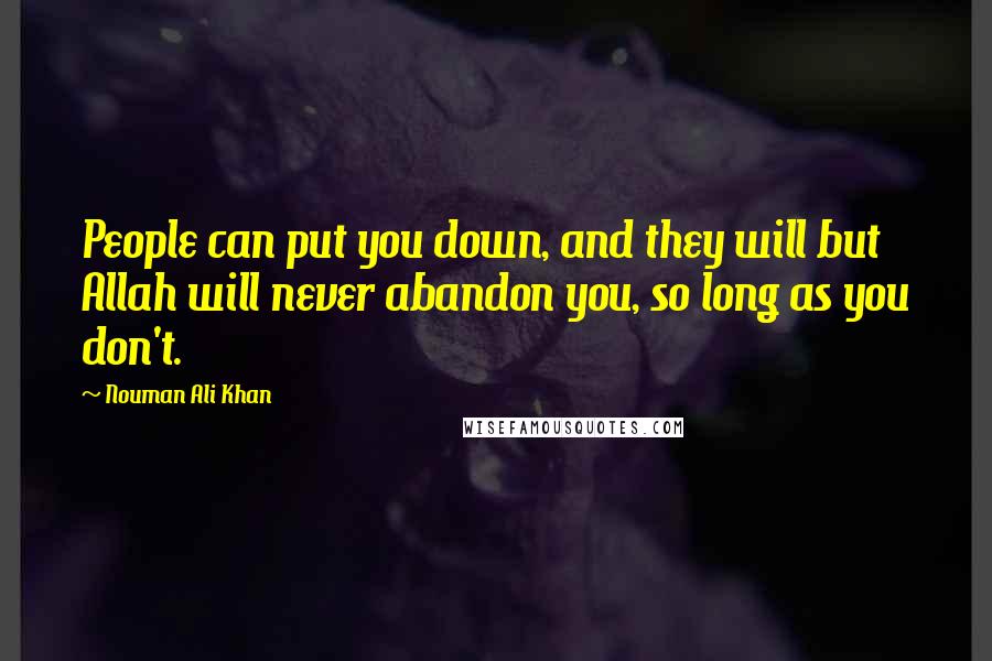 Nouman Ali Khan Quotes: People can put you down, and they will but Allah will never abandon you, so long as you don't.