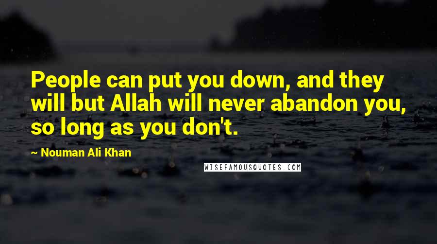 Nouman Ali Khan Quotes: People can put you down, and they will but Allah will never abandon you, so long as you don't.