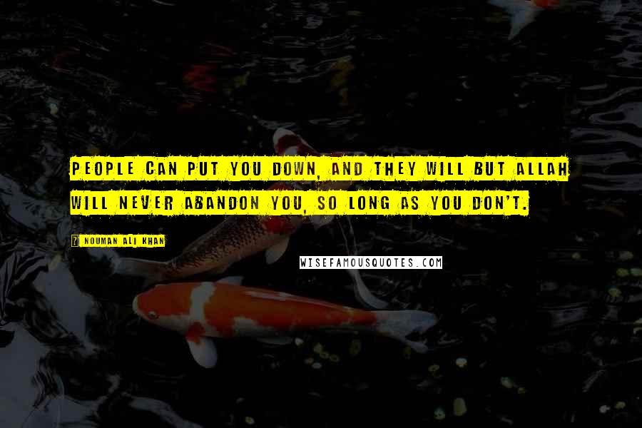 Nouman Ali Khan Quotes: People can put you down, and they will but Allah will never abandon you, so long as you don't.