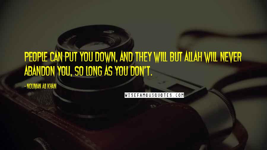 Nouman Ali Khan Quotes: People can put you down, and they will but Allah will never abandon you, so long as you don't.