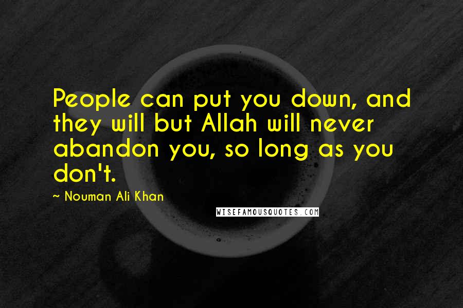 Nouman Ali Khan Quotes: People can put you down, and they will but Allah will never abandon you, so long as you don't.