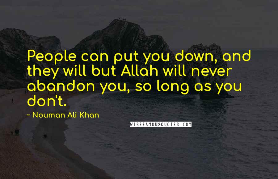 Nouman Ali Khan Quotes: People can put you down, and they will but Allah will never abandon you, so long as you don't.