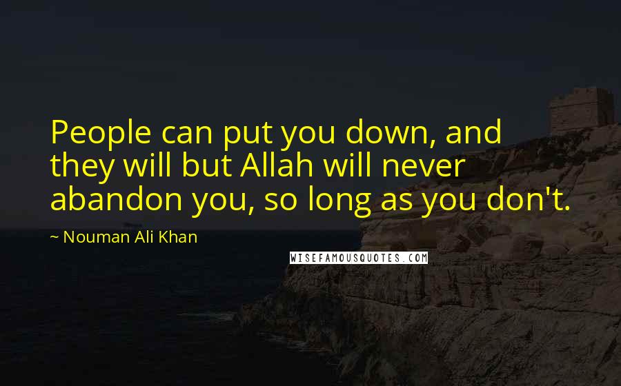 Nouman Ali Khan Quotes: People can put you down, and they will but Allah will never abandon you, so long as you don't.