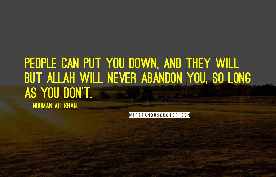 Nouman Ali Khan Quotes: People can put you down, and they will but Allah will never abandon you, so long as you don't.