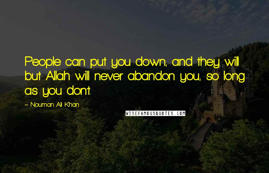 Nouman Ali Khan Quotes: People can put you down, and they will but Allah will never abandon you, so long as you don't.