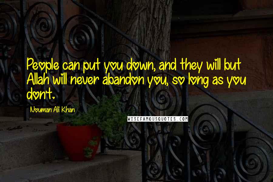 Nouman Ali Khan Quotes: People can put you down, and they will but Allah will never abandon you, so long as you don't.