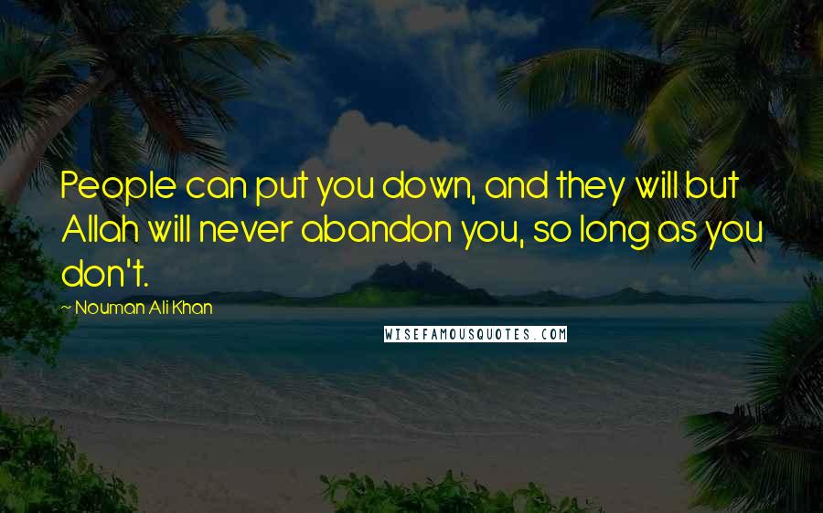 Nouman Ali Khan Quotes: People can put you down, and they will but Allah will never abandon you, so long as you don't.