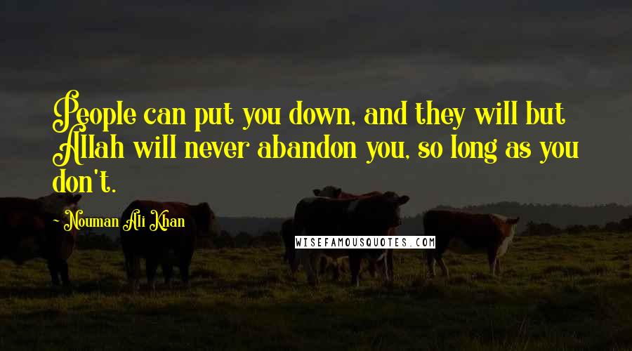 Nouman Ali Khan Quotes: People can put you down, and they will but Allah will never abandon you, so long as you don't.