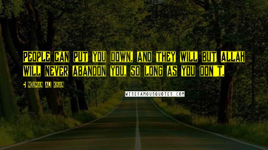 Nouman Ali Khan Quotes: People can put you down, and they will but Allah will never abandon you, so long as you don't.