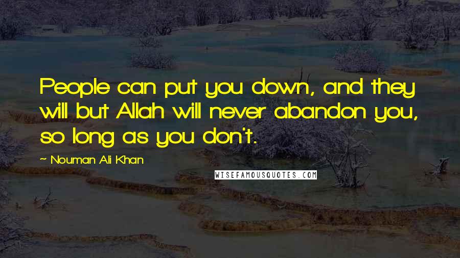 Nouman Ali Khan Quotes: People can put you down, and they will but Allah will never abandon you, so long as you don't.