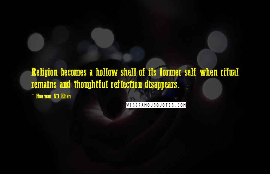 Nouman Ali Khan Quotes: Religion becomes a hollow shell of its former self when ritual remains and thoughtful reflection disappears.