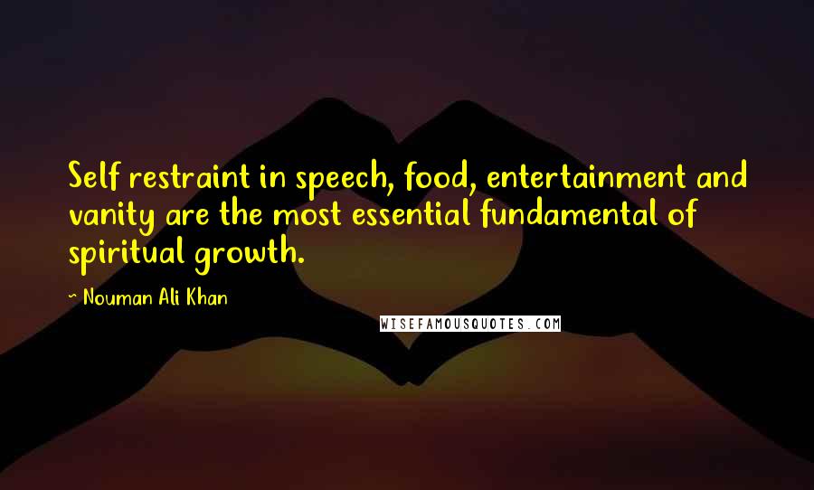 Nouman Ali Khan Quotes: Self restraint in speech, food, entertainment and vanity are the most essential fundamental of spiritual growth.