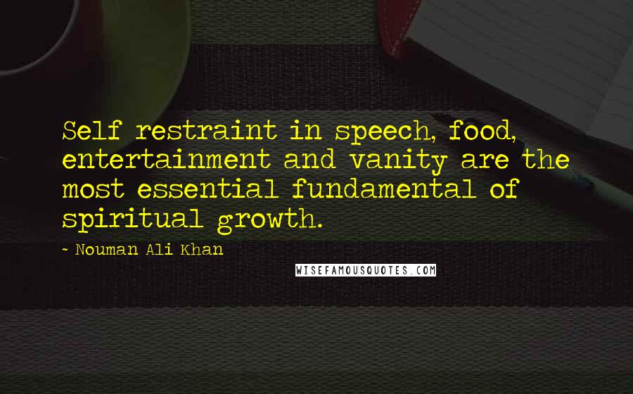 Nouman Ali Khan Quotes: Self restraint in speech, food, entertainment and vanity are the most essential fundamental of spiritual growth.