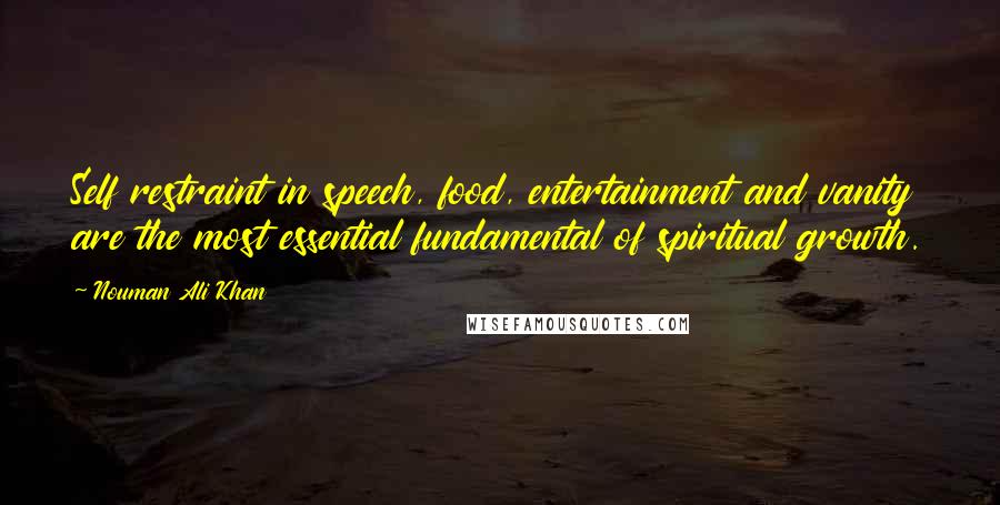 Nouman Ali Khan Quotes: Self restraint in speech, food, entertainment and vanity are the most essential fundamental of spiritual growth.