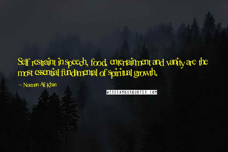 Nouman Ali Khan Quotes: Self restraint in speech, food, entertainment and vanity are the most essential fundamental of spiritual growth.