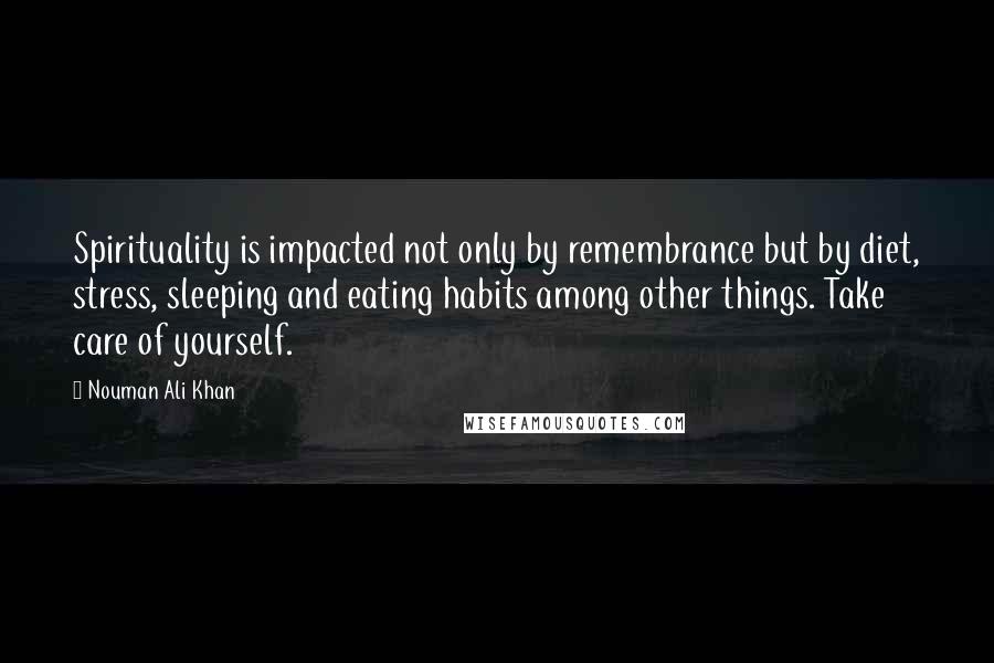 Nouman Ali Khan Quotes: Spirituality is impacted not only by remembrance but by diet, stress, sleeping and eating habits among other things. Take care of yourself.