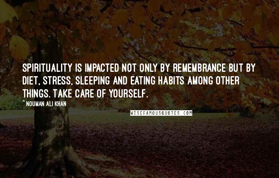 Nouman Ali Khan Quotes: Spirituality is impacted not only by remembrance but by diet, stress, sleeping and eating habits among other things. Take care of yourself.