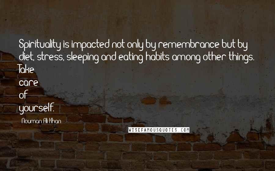 Nouman Ali Khan Quotes: Spirituality is impacted not only by remembrance but by diet, stress, sleeping and eating habits among other things. Take care of yourself.