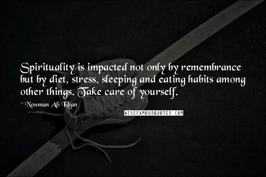 Nouman Ali Khan Quotes: Spirituality is impacted not only by remembrance but by diet, stress, sleeping and eating habits among other things. Take care of yourself.