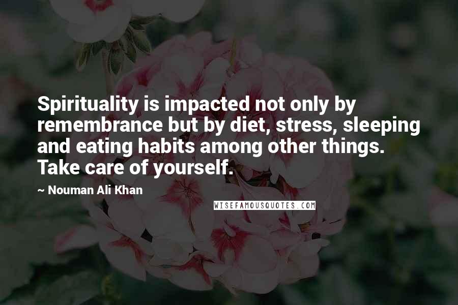 Nouman Ali Khan Quotes: Spirituality is impacted not only by remembrance but by diet, stress, sleeping and eating habits among other things. Take care of yourself.